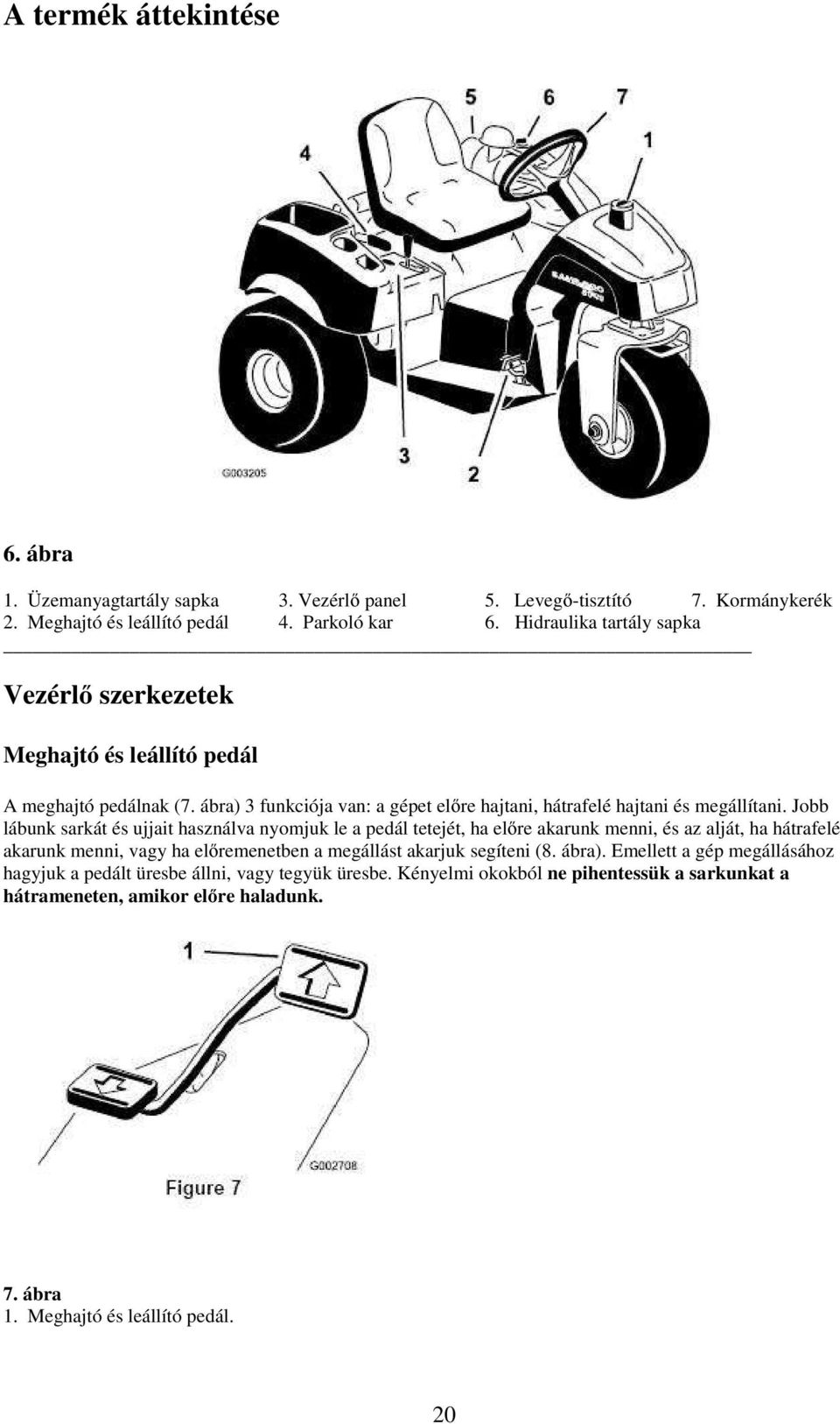 Jobb lábunk sarkát és ujjait használva nyomjuk le a pedál tetejét, ha előre akarunk menni, és az alját, ha hátrafelé akarunk menni, vagy ha előremenetben a megállást akarjuk