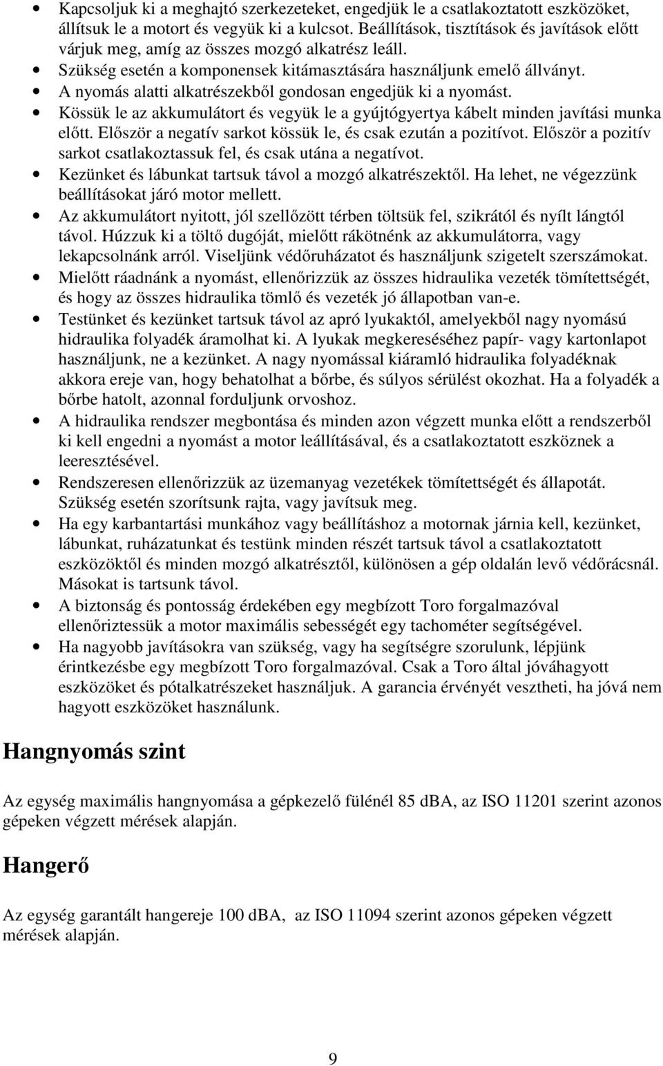 A nyomás alatti alkatrészekből gondosan engedjük ki a nyomást. Kössük le az akkumulátort és vegyük le a gyújtógyertya kábelt minden javítási munka előtt.