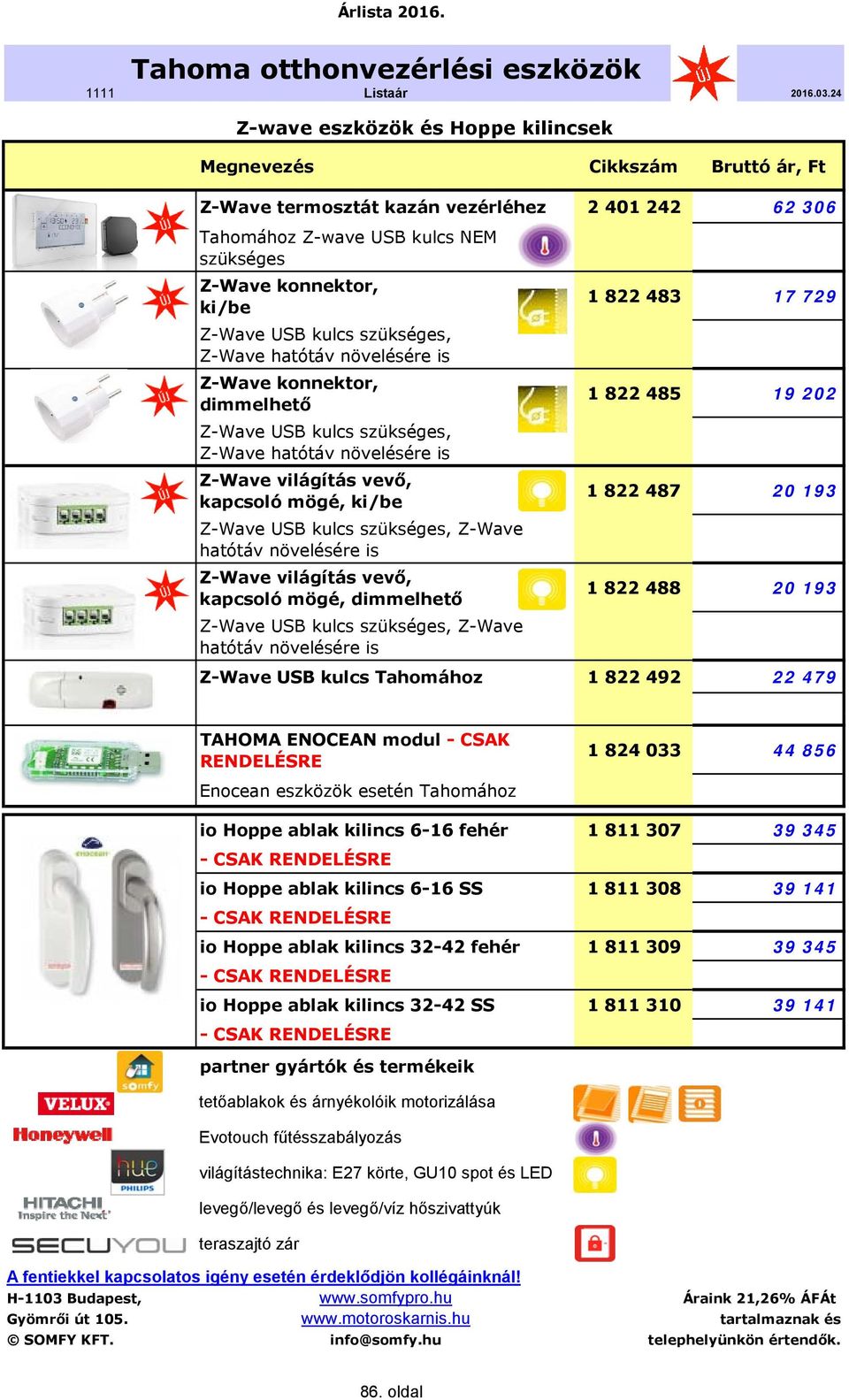 mögé, ki/be Z-Wave USB kulcs szükséges, Z-Wave hatótáv növelésére is Z-Wave világítás vevő, kapcsoló mögé, dimmelhető Z-Wave USB kulcs szükséges, Z-Wave hatótáv növelésére is 1 822 483 17 729 1 822