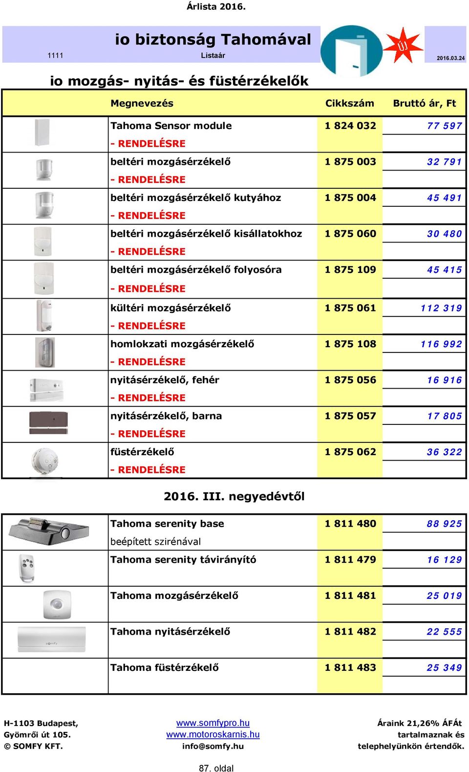 mozgásérzékelő 1 875 061 112 319 - RENDELÉSRE homlokzati mozgásérzékelő 1 875 108 116 992 - RENDELÉSRE nyitásérzékelő, fehér 1 875 056 16 916 - RENDELÉSRE nyitásérzékelő, barna 1 875 057 17 805 -