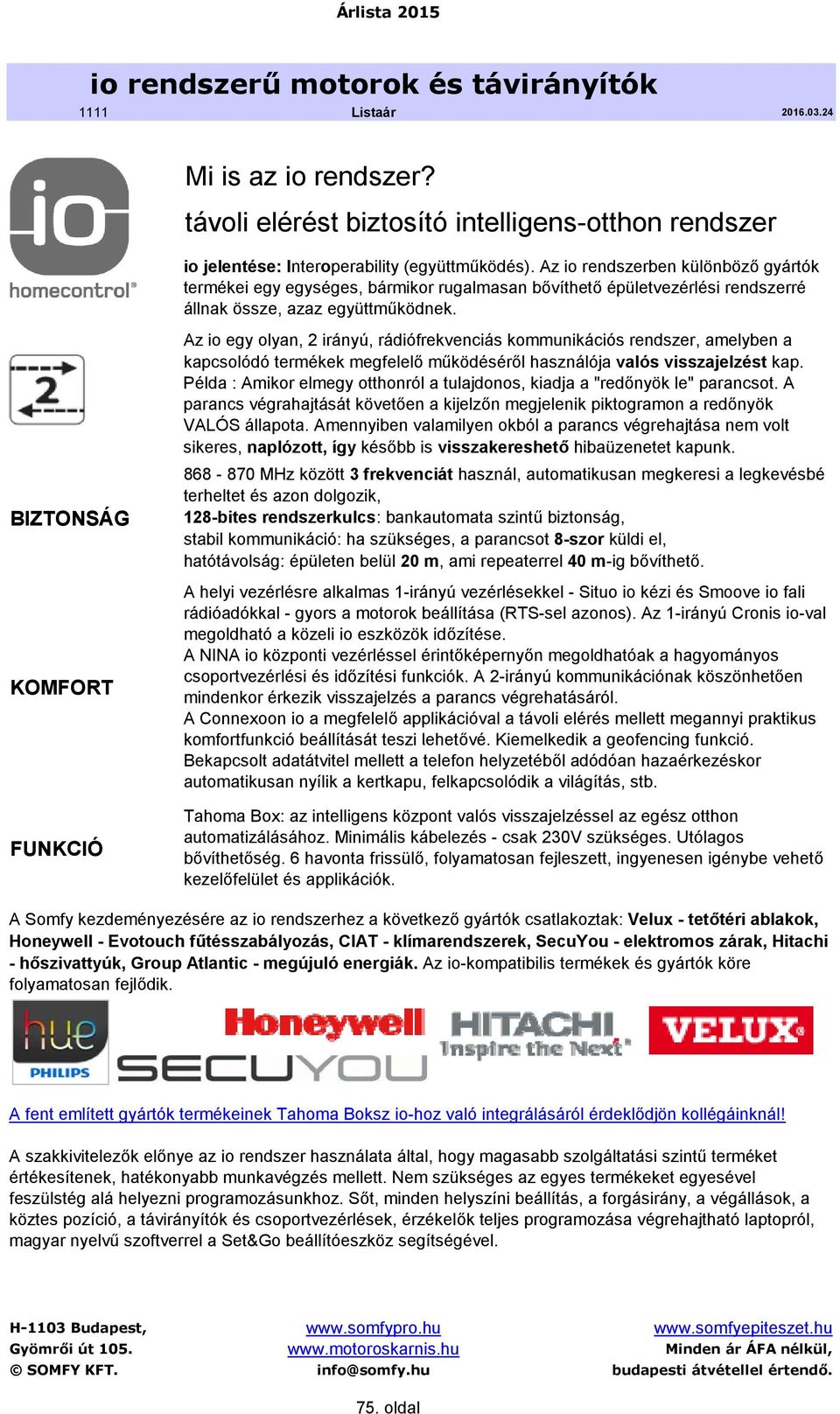 BIZTONSÁG KOMFORT FUNKCIÓ Az io egy olyan, 2 irányú, rádiófrekvenciás kommunikációs rendszer, amelyben a kapcsolódó termékek megfelelő működéséről használója valós visszajelzést kap.