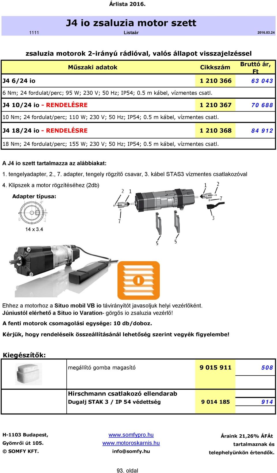 5 m kábel, vízmentes csatl. A J4 io szett tartalmazza az alábbiakat: 1. tengelyadapter, 2., 7. adapter, tengely rögzítő csavar, 3. kábel STAS3 vízmentes csatlakozóval 4.