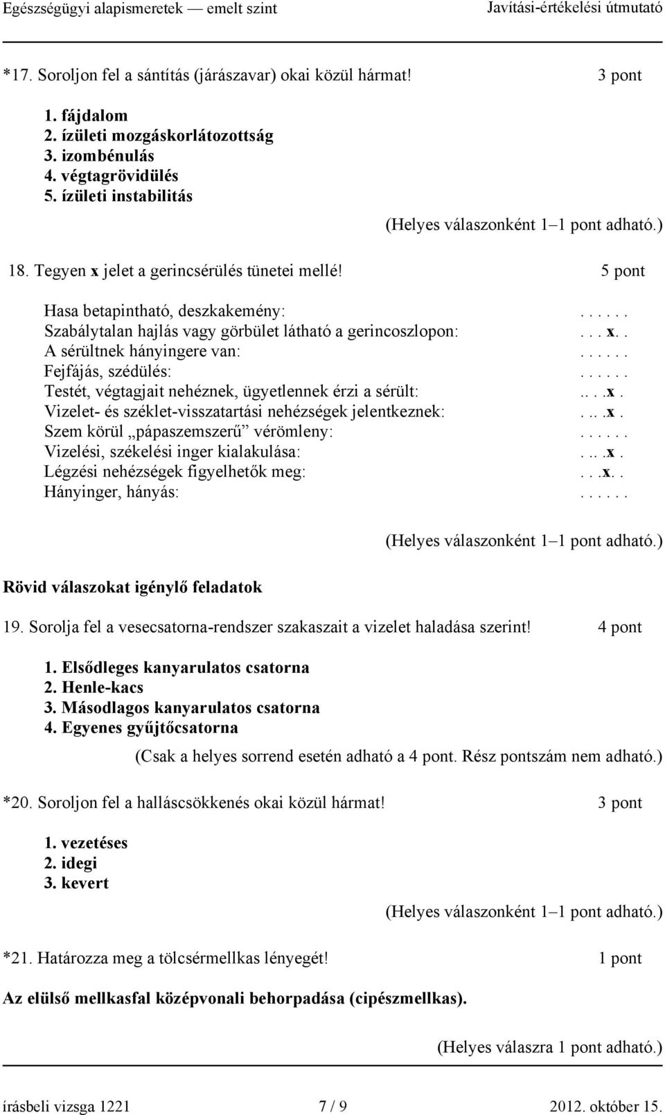 ..... Fejfájás, szédülés:...... Testét, végtagjait nehéznek, ügyetlennek érzi a sérült:....x. Vizelet- és széklet-visszatartási nehézségek jelentkeznek:....x. Szem körül pápaszemszerű vérömleny:.