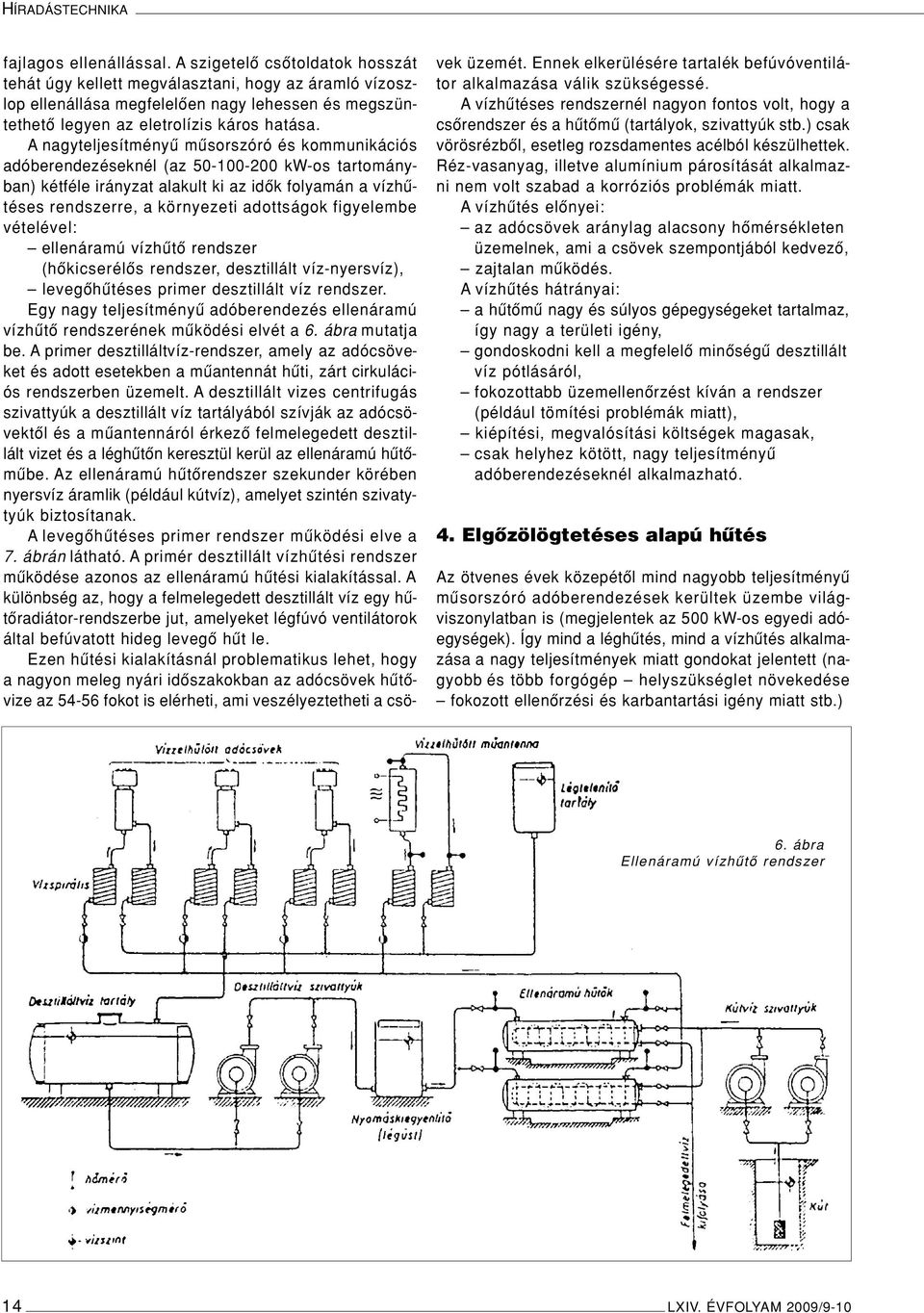 A nagyteljesítményû mûsorszóró és kommunikációs adóberendezéseknél (az 50-100-200 kw-os tartományban) kétféle irányzat alakult ki az idôk folyamán a vízhûtéses rendszerre, a környezeti adottságok