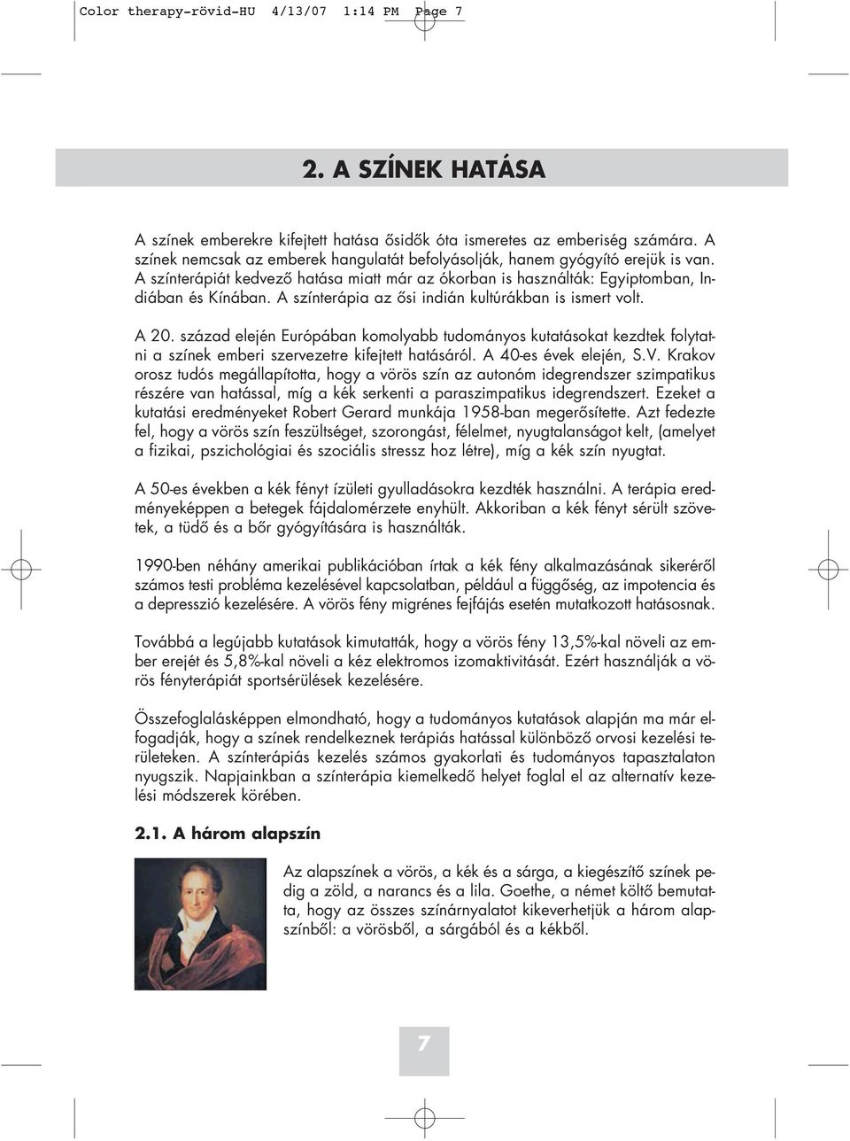 A színterápia az ôsi indián kultúrákban is ismert volt. A 20. század elején Európában komolyabb tudományos kutatásokat kezdtek folytatni a színek emberi szervezetre kifejtett hatásáról.