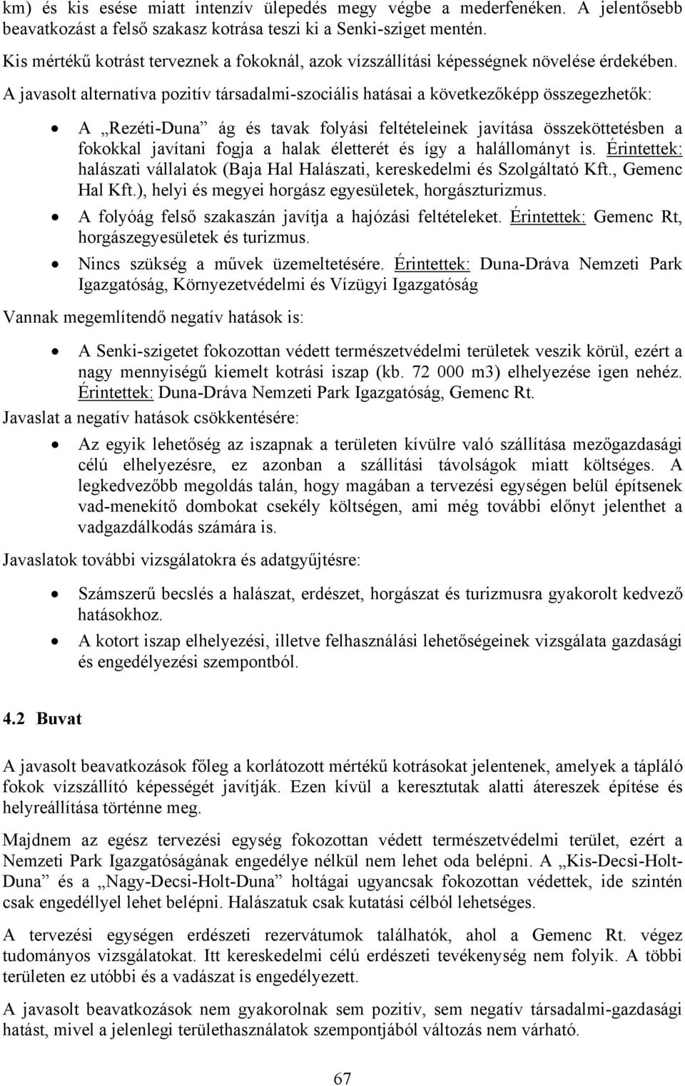 A javasolt alternatíva pozitív társadalmi-szociális hatásai a következőképp összegezhetők: A Rezéti-Duna ág és tavak folyási feltételeinek javítása összeköttetésben a fokokkal javítani fogja a halak