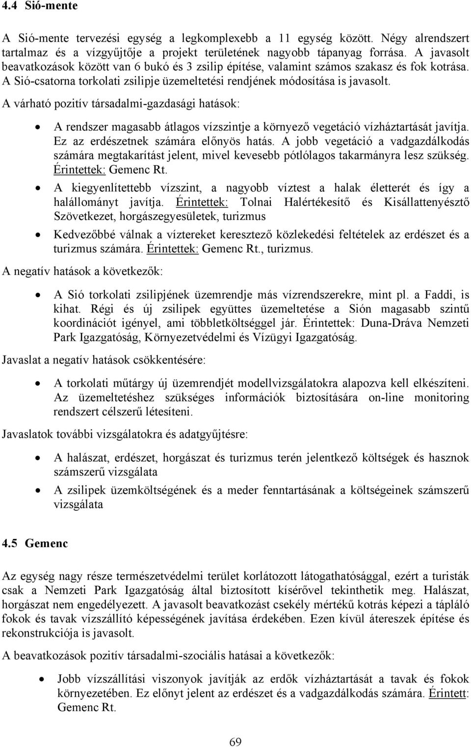 A várható pozitív társadalmi-gazdasági hatások: A rendszer magasabb átlagos vízszintje a környező vegetáció vízháztartását javítja. Ez az erdészetnek számára előnyös hatás.