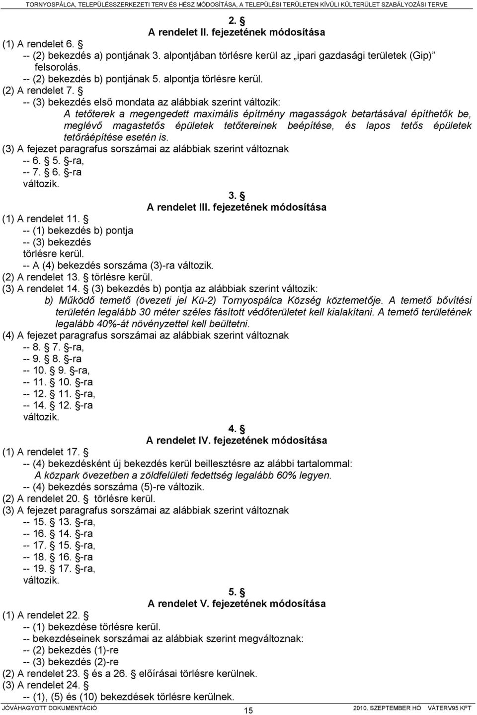 -- (3) bekezdés első mondata az alábbiak szerint változik: A tetőterek a megengedett maximális építmény magasságok betartásával építhetők be, meglévő magastetős épületek tetőtereinek beépítése, és