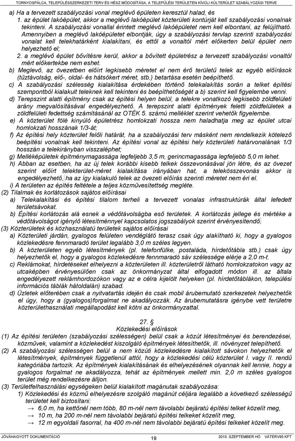 Amennyiben a meglévő lakóépületet elbontják, úgy a szabályozási tervlap szerinti szabályozási vonalat kell telekhatárként kialakítani, és ettől a vonaltól mért előkerten belül épület nem helyezhető