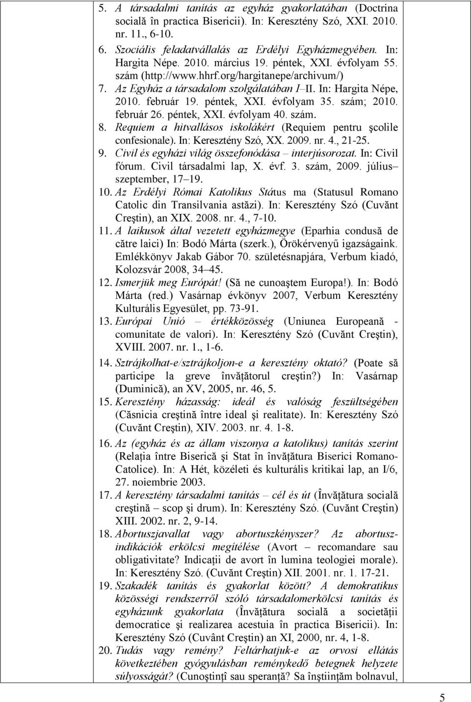 péntek, XXI. évfolyam 35. szám; 2010. február 26. péntek, XXI. évfolyam 40. szám. 8. Requiem a hitvallásos iskolákért (Requiem pentru şcolile confesionale). In: Keresztény Szó, XX. 2009. nr. 4., 21-25.