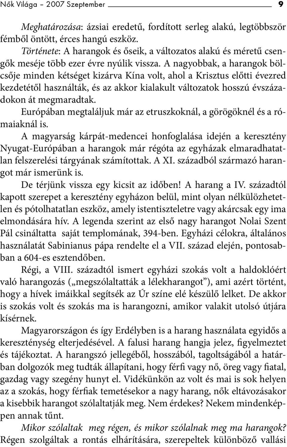 A nagyobbak, a harangok bölcsője minden kétséget kizárva Kína volt, ahol a Krisztus előtti évezred kezdetétől használták, és az akkor kialakult változatok hosszú évszázadokon át megmaradtak.