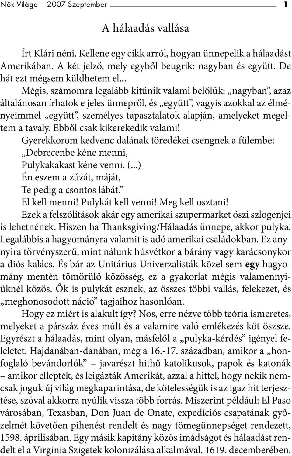 .. Mégis, számomra legalább kitűnik valami belőlük: nagyban, azaz általánosan írhatok e jeles ünnepről, és együtt, vagyis azokkal az élményeimmel együtt, személyes tapasztalatok alapján, amelyeket