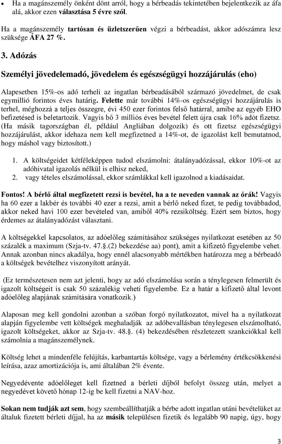 Adózás Személyi jövedelemadó, jövedelem és egészségügyi hozzájárulás (eho) Alapesetben 15%-os adó terheli az ingatlan bérbeadásából származó jövedelmet, de csak egymillió forintos éves határig.