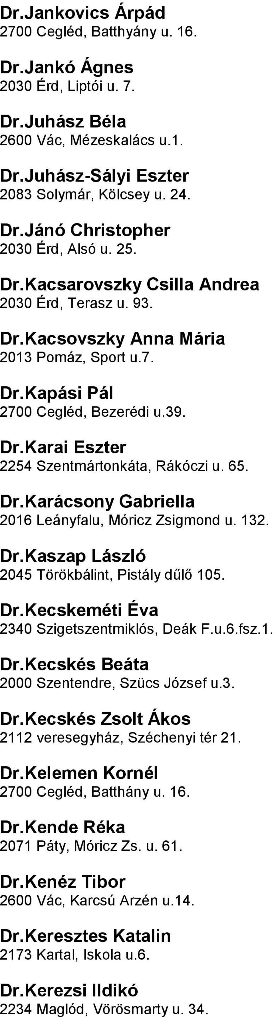 DrKarácsony Gabriella 2016 Leányfalu, Móricz Zsigmond u 132 DrKaszap László 2045 Törökbálint, Pistály dűlő 105 DrKecskeméti Éva 2340 Szigetszentmiklós, Deák Fu6fsz1 DrKecskés Beáta 2000 Szentendre,