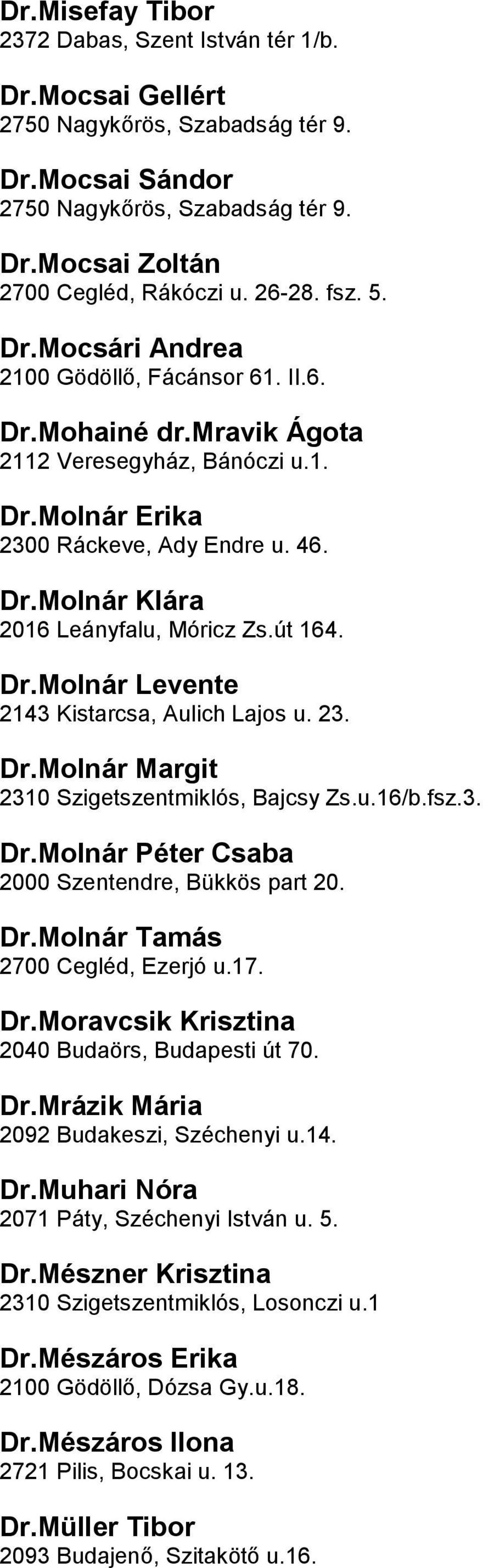 DrMolnár Levente 2143 Kistarcsa, Aulich Lajos u 23 DrMolnár Margit 2310 Szigetszentmiklós, Bajcsy Zsu16/bfsz3 DrMolnár Péter Csaba 2000 Szentendre, Bükkös part 20 DrMolnár Tamás 2700 Cegléd, Ezerjó