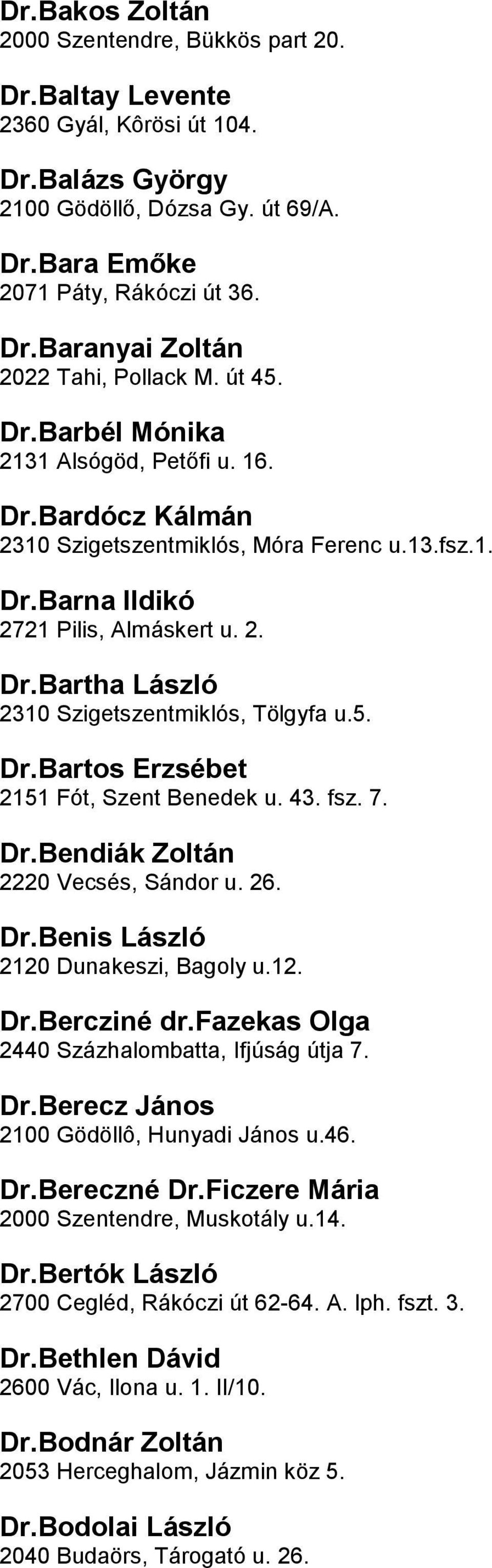 Szigetszentmiklós, Tölgyfa u5 DrBartos Erzsébet 2151 Fót, Szent Benedek u 43 fsz 7 DrBendiák Zoltán 2220 Vecsés, Sándor u 26 DrBenis László 2120 Dunakeszi, Bagoly u12 DrBercziné drfazekas Olga 2440