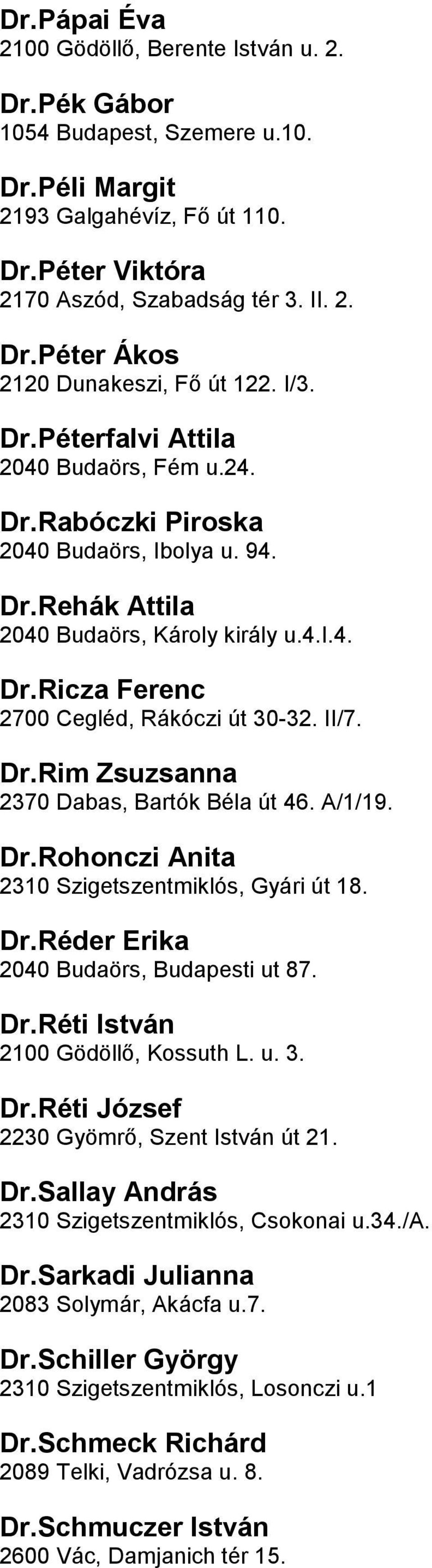 30-32 II/7 DrRim Zsuzsanna 2370 Dabas, Bartók Béla út 46 A/1/19 DrRohonczi Anita 2310 Szigetszentmiklós, Gyári út 18 DrRéder Erika 2040 Budaörs, Budapesti ut 87 DrRéti István 2100 Gödöllő, Kossuth L