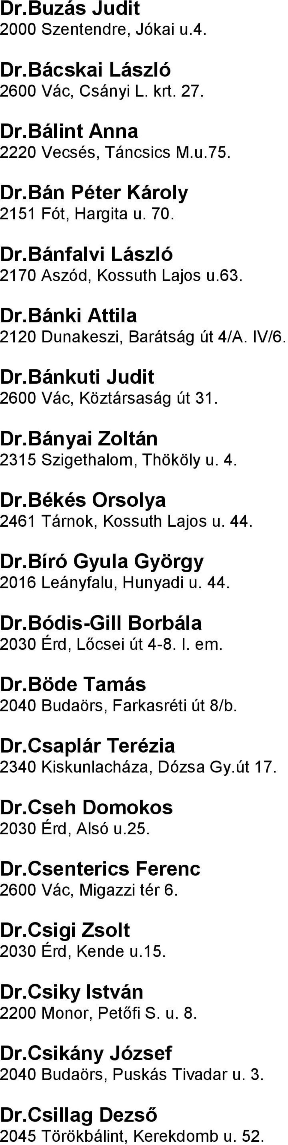 Lajos u 44 DrBíró Gyula György 2016 Leányfalu, Hunyadi u 44 DrBódis-Gill Borbála 2030 Érd, Lőcsei út 4-8 I em DrBöde Tamás 2040 Budaörs, Farkasréti út 8/b DrCsaplár Terézia 2340 Kiskunlacháza, Dózsa