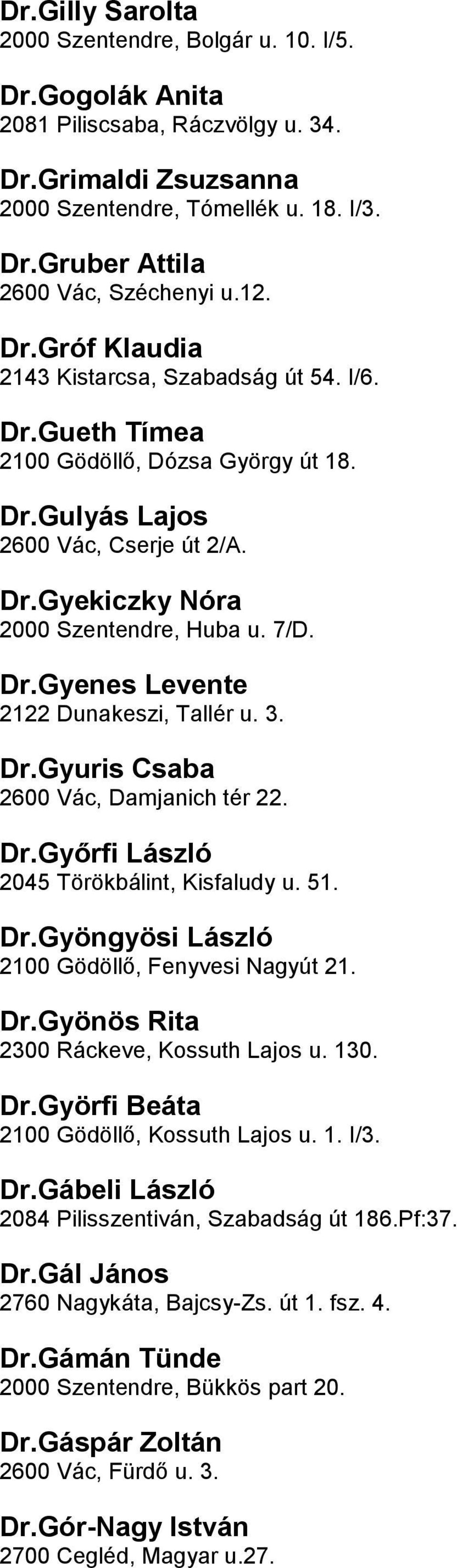 Dunakeszi, Tallér u 3 DrGyuris Csaba 2600 Vác, Damjanich tér 22 DrGyőrfi László 2045 Törökbálint, Kisfaludy u 51 DrGyöngyösi László 2100 Gödöllő, Fenyvesi Nagyút 21 DrGyönös Rita 2300 Ráckeve,