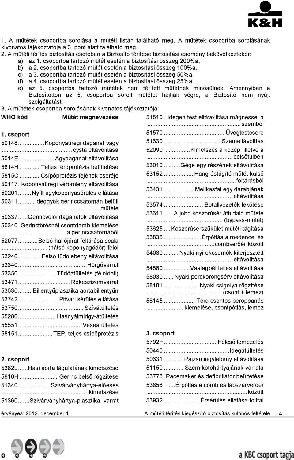 csoportba tartozó műtét esetén a biztosítási összeg 100%a, c) a 3. csoportba tartozó műtét esetén a biztosítási összeg 50%a, d) a 4. csoportba tartozó műtét esetén a biztosítási összeg 25%a. e) az 5.