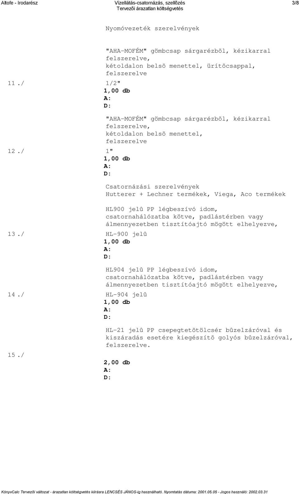 kétoldalon belsõ menettel, felszerelve Csatornázási szerelvények Hutterer + Lechner termékek, Viega, Aco termékek HL900 jelû PP légbeszívó idom, csatornahálózatba kötve, padlástérben