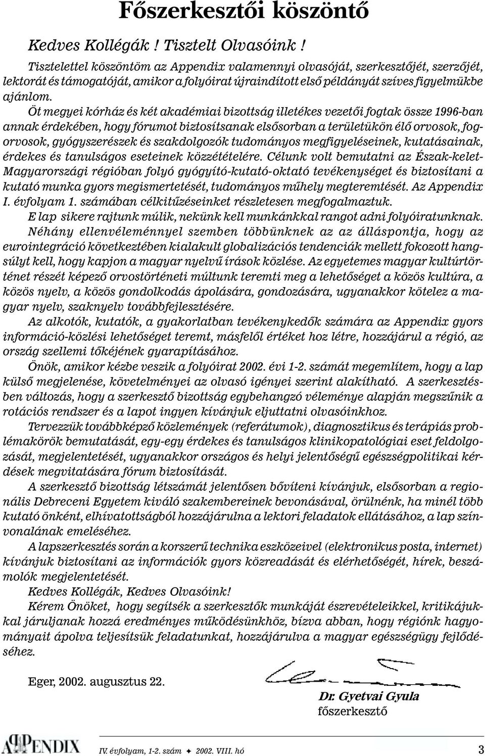 Öt megyei kórház és két akadémiai bizottság illetékes vezetõi fogtak össze 1996-ban annak érdekében, hogy fórumot biztosítsanak elsõsorban a területükön élõ orvosok, fogorvosok, gyógyszerészek és