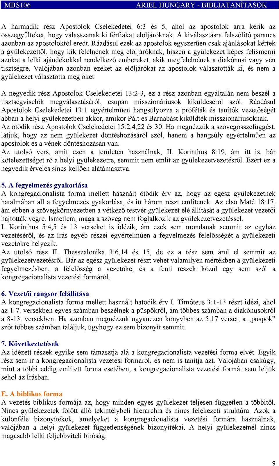 Ráadásul ezek az apostolok egyszerűen csak ajánlásokat kértek a gyülekezettől, hogy kik felelnének meg elöljáróknak, hiszen a gyülekezet képes felismerni azokat a lelki ajándékokkal rendelkező