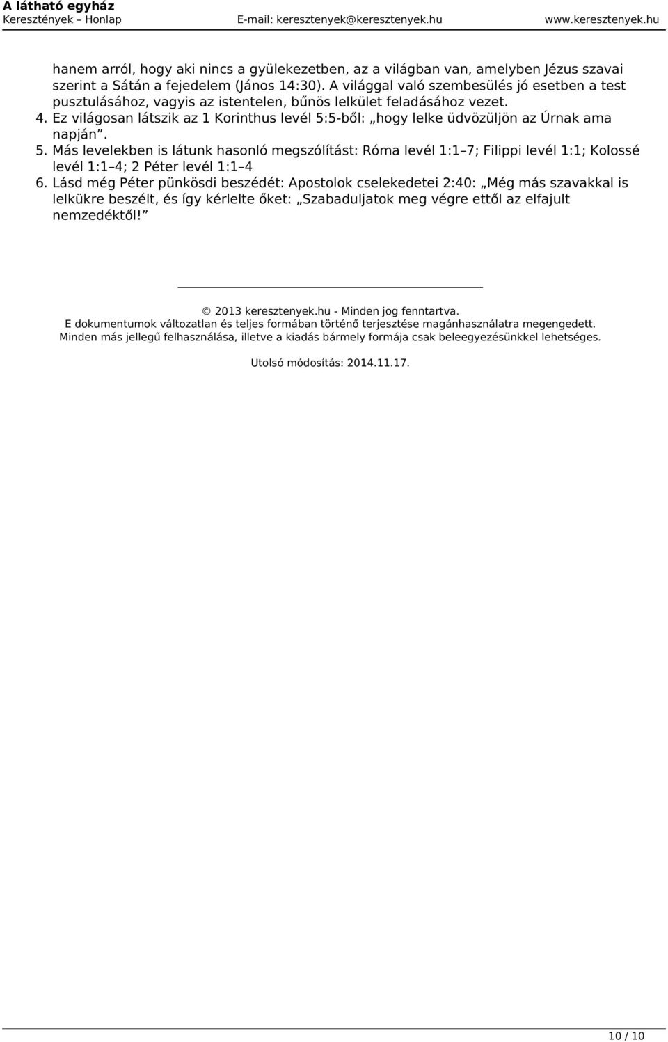 Ez világosan látszik az 1 Korinthus levél 5:5-ből: hogy lelke üdvözüljön az Úrnak ama napján. 5. Más levelekben is látunk hasonló megszólítást: Róma levél 1:1 7; Filippi levél 1:1; Kolossé levél 1:1 4; 2 Péter levél 1:1 4 6.