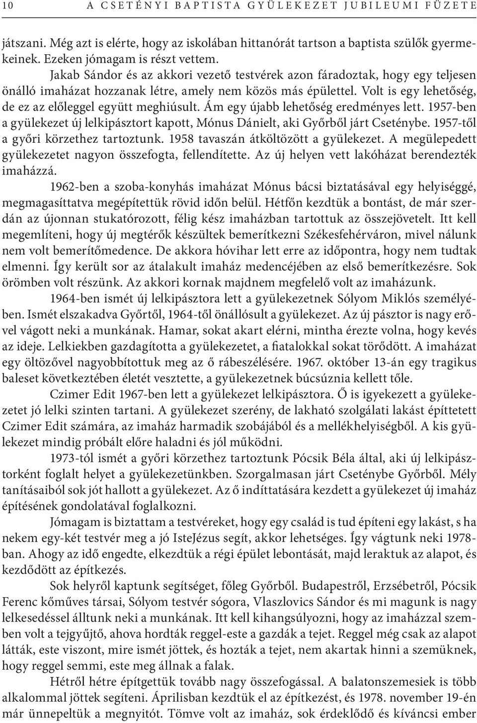 Volt is egy lehetőség, de ez az előleggel együtt meghiúsult. Ám egy újabb lehetőség eredményes lett. 1957-ben a gyülekezet új lelkipásztort kapott, Mónus Dánielt, aki Győrből járt Cseténybe.