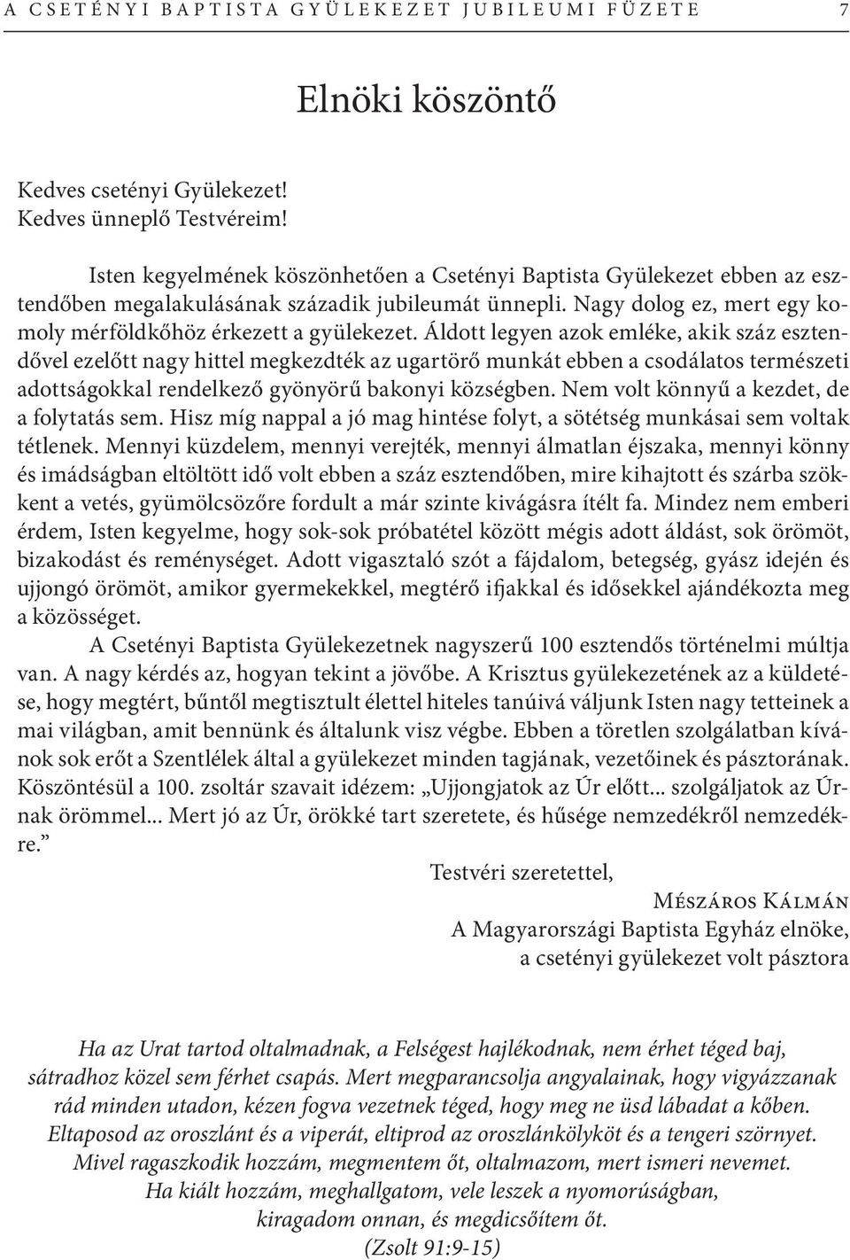 Áldott legyen azok emléke, akik száz esztendővel ezelőtt nagy hittel megkezdték az ugartörő munkát ebben a csodálatos természeti adottságokkal rendelkező gyönyörű bakonyi községben.