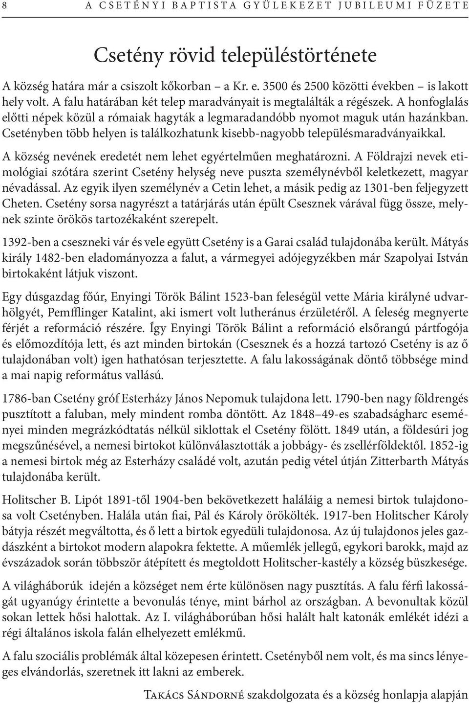 A honfoglalás előtti népek közül a rómaiak hagyták a legmaradandóbb nyomot maguk után hazánkban. Csetényben több helyen is találkozhatunk kisebb-nagyobb településmaradványaikkal.