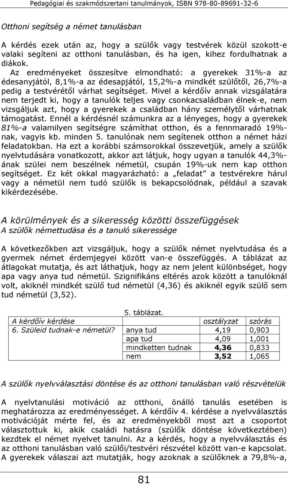 Mivel a kérdőív annak vizsgálatára nem terjedt ki, hogy a tanulók teljes vagy csonkacsaládban élnek-e, nem vizsgáljuk azt, hogy a gyerekek a családban hány személytől várhatnak támogatást.