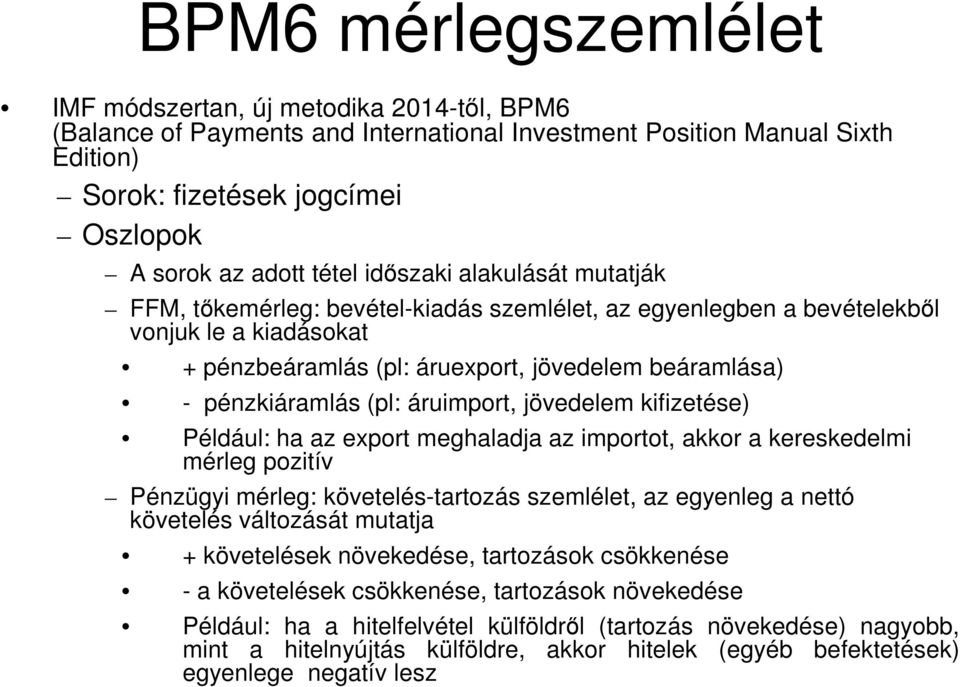 pénzkiáramlás (pl: áruimport, jövedelem kifizetése) Például: ha az export meghaladja az importot, akkor a kereskedelmi mérleg pozitív Pénzügyi mérleg: követelés-tartozás szemlélet, az egyenleg a