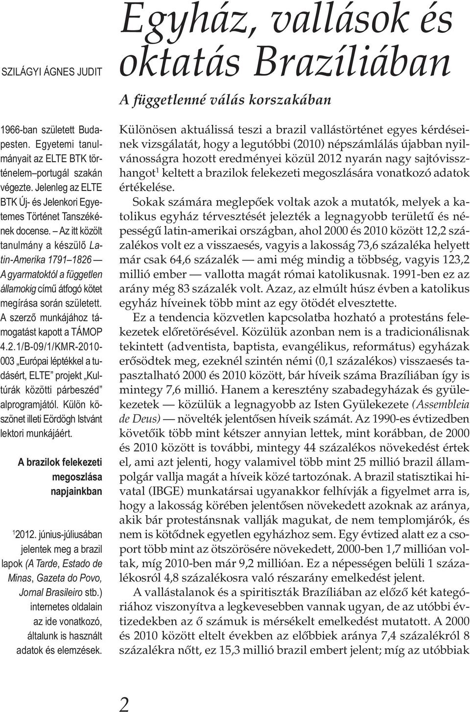 Az itt közölt tanulmány a készülő Latin-Amerika 1791 1826 A gyarmatoktól a független államokig című átfogó kötet megírása során született. A szerző munkájához támogatást kapott a TÁMOP 4.2.1/B-09/1/KMR-2010-003 Európai léptékkel a tudásért, ELTE projekt Kultúrák közötti párbeszéd alprogramjától.