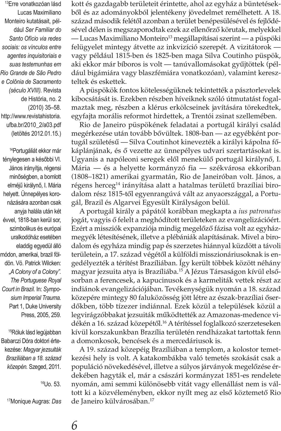 ) 14 Portugáliát ekkor már ténylegesen a későbbi VI. János irányítja, régensi minőségben, a bomlott elméjű királynő, I. Mária helyett.