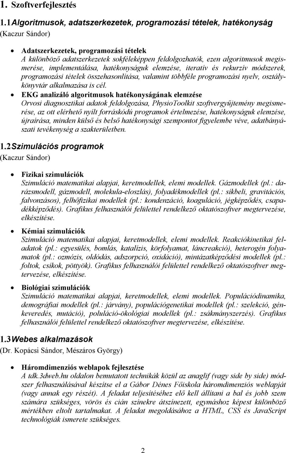 megismerése, implementálása, hatékonyságuk elemzése, iteratív és rekurzív módszerek, programozási tételek összehasonlítása, valamint többféle programozási nyelv, osztálykönyvtár alkalmazása is cél.