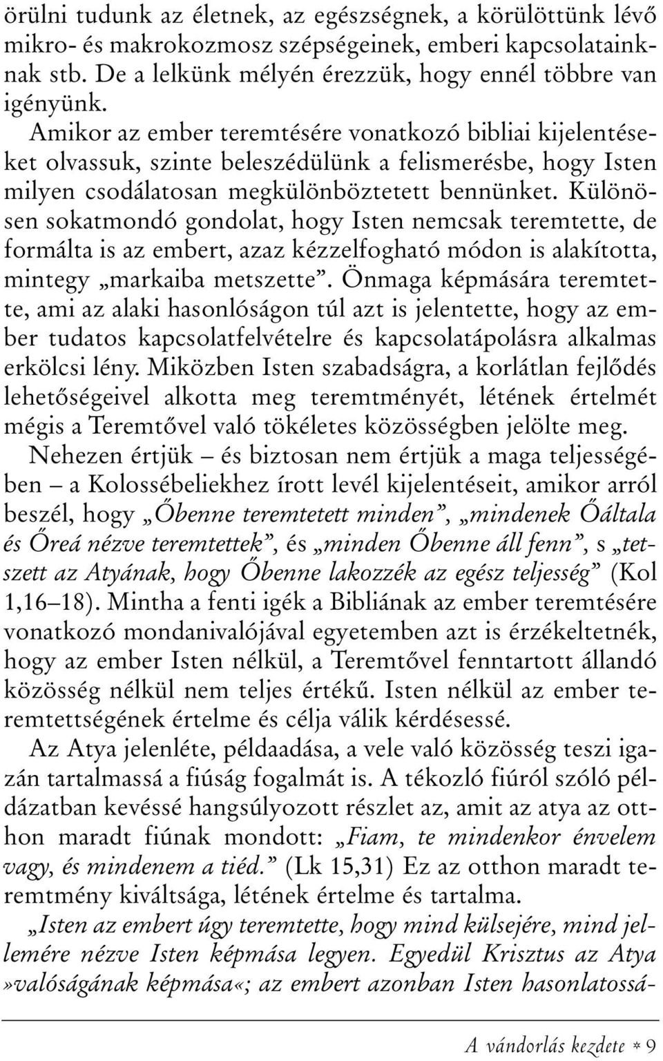 Különösen sokatmondó gondolat, hogy Isten nemcsak teremtette, de formálta is az embert, azaz kézzelfogható módon is alakította, mintegy markaiba metszette.