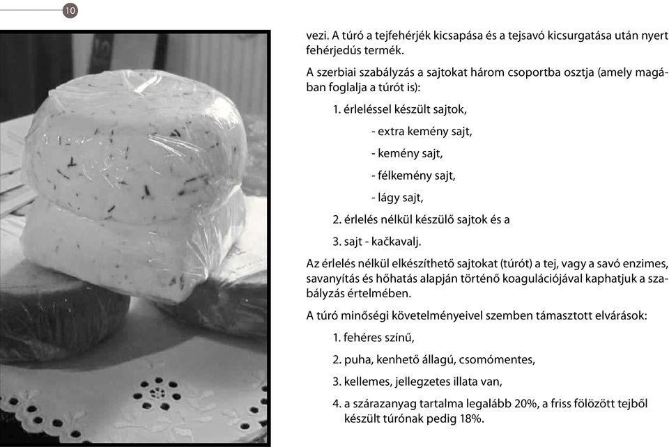 érleléssel készült sajtok, - extra kemény sajt, - kemény sajt, - félkemény sajt, - lágy sajt, 2. érlelés nélkül készülő sajtok és a 3. sajt - kačkavalj.