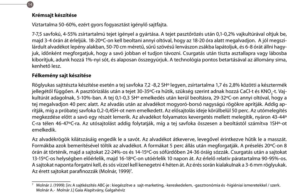 A jól megszilárdult alvadékot lepény alakban, 50-70 cm méretű, sűrű szövésű lenvászon zsákba lapátoljuk, és 6-8 órát állni hagyjuk, időnként megforgatjuk, hogy a savó jobban el tudjon távozni.