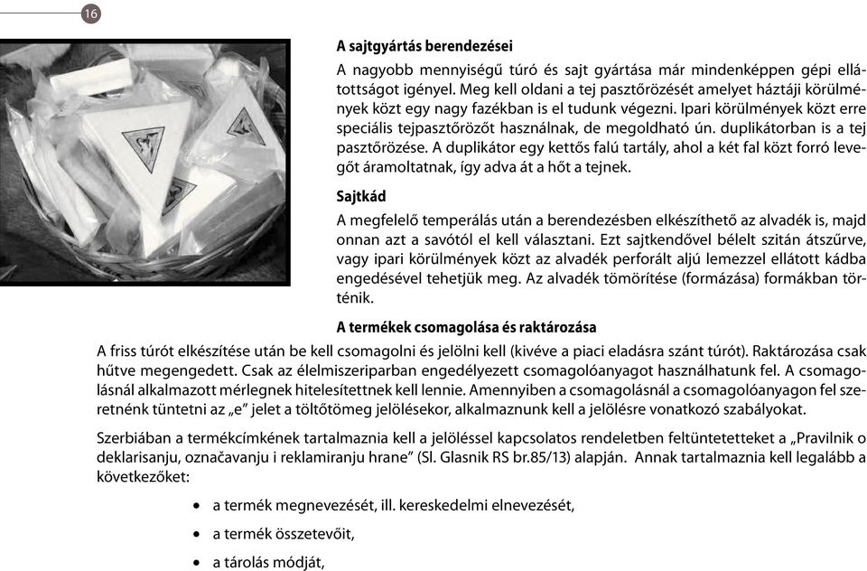 duplikátorban is a tej pasztőrözése. A duplikátor egy kettős falú tartály, ahol a két fal közt forró levegőt áramoltatnak, így adva át a hőt a tejnek.