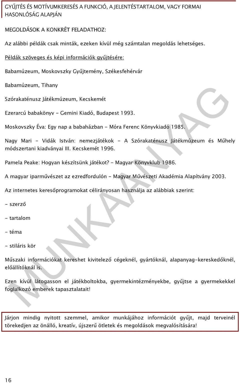 1993. Moskovszky Éva: Egy nap a babaházban - Móra Ferenc Könyvkiadó 1985. Nagy Mari - Vidák István: nemezjátékok - A Szórakaténusz Játékmúzeum és Műhely módszertani kiadványai III. Kecskemét 1996.