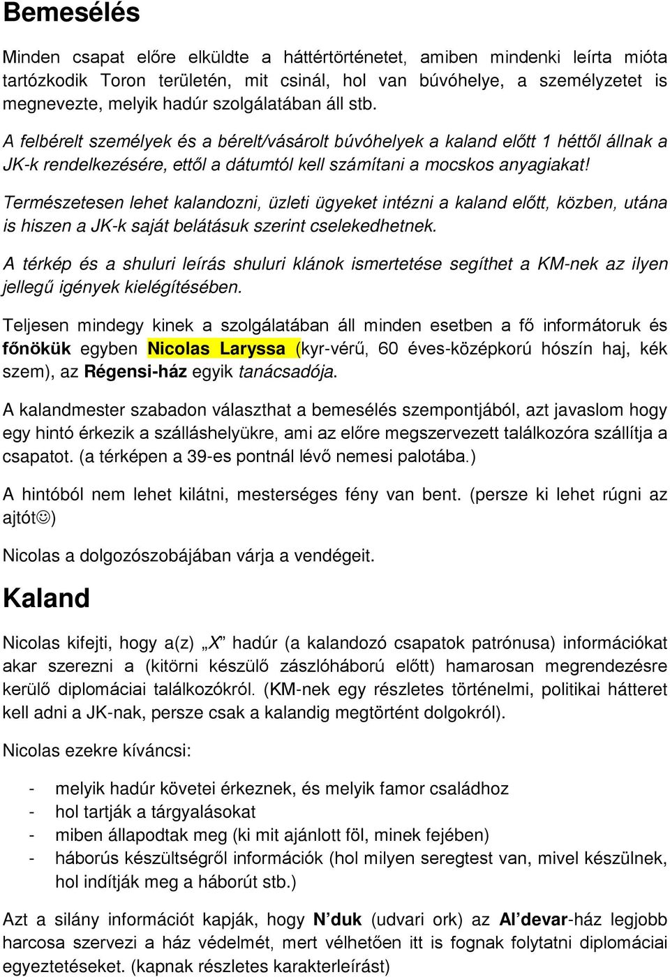 Természetesen lehet kalandozni, üzleti ügyeket intézni a kaland előtt, közben, utána is hiszen a JK-k saját belátásuk szerint cselekedhetnek.