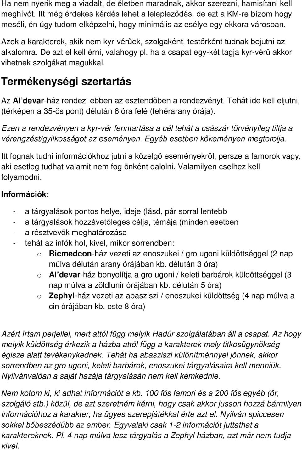 Azok a karakterek, akik nem kyr-vérűek, szolgaként, testőrként tudnak bejutni az alkalomra. De azt el kell érni, valahogy pl. ha a csapat egy-két tagja kyr-vérű akkor vihetnek szolgákat magukkal.