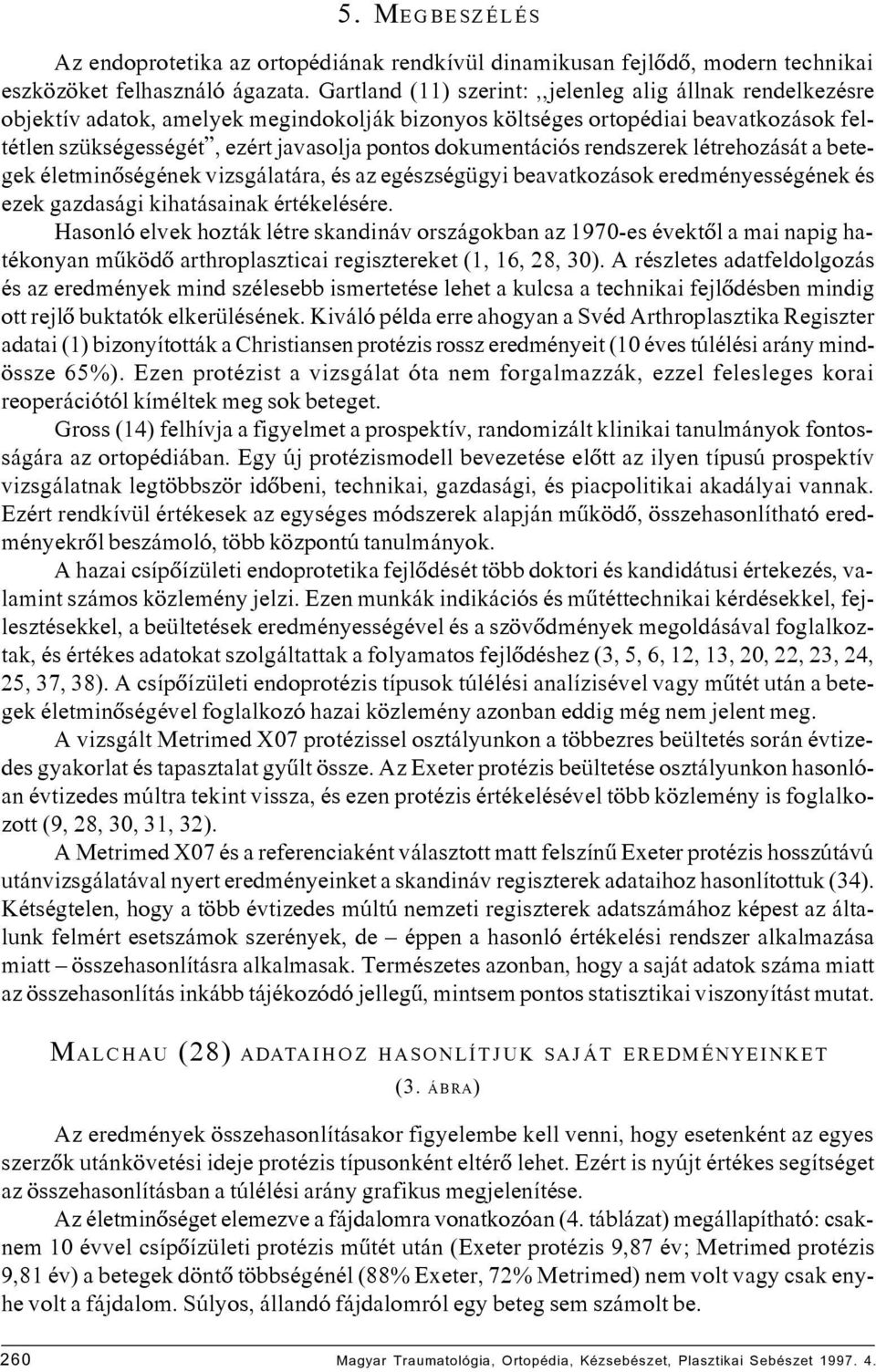 dokumentációs rendszerek létrehozását a betegek életminôségének vizsgálatára, és az egészségügyi beavatkozások eredményességének és ezek gazdasági kihatásainak értékelésére.