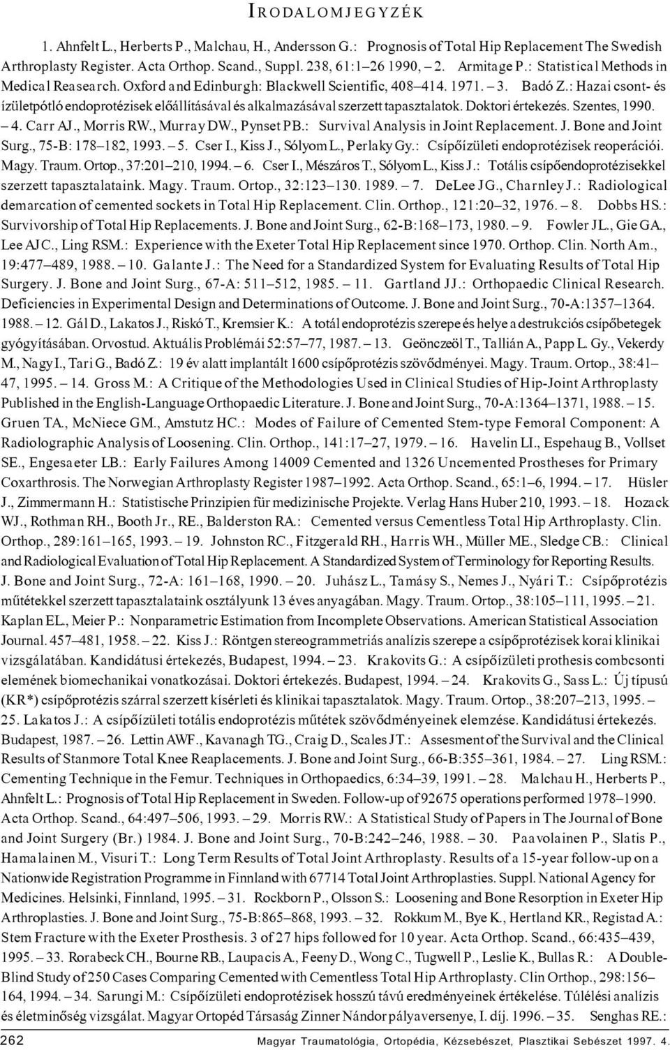 : Hazai csont- és ízületpótló endoprotézisek elôállításával és alkalmazásával szerzett tapasztalatok. Doktori értekezés. Szentes, 1990. 4. Carr AJ., Morris RW., Murray DW., Pynset PB.