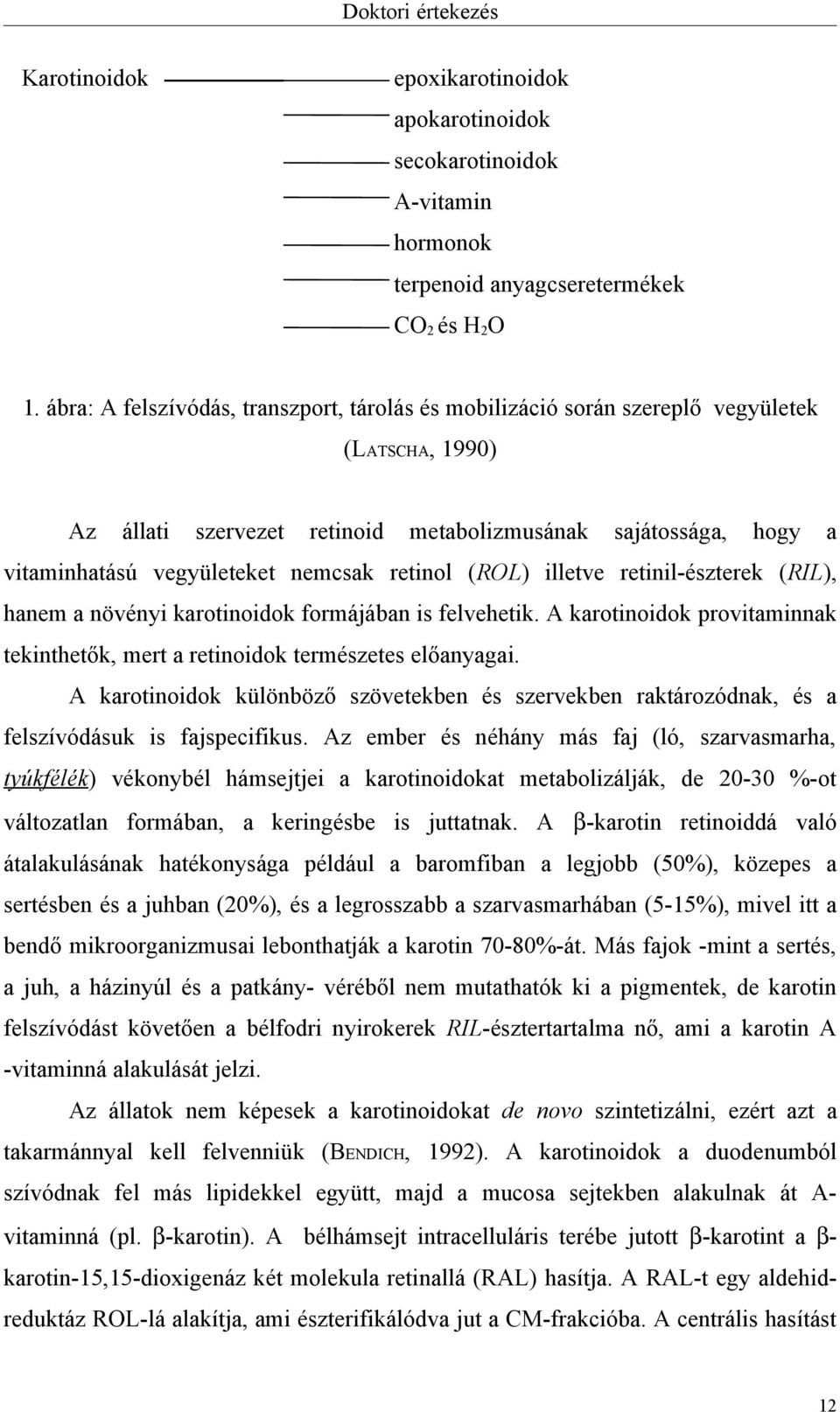 retinol (ROL) illetve retinil-észterek (RIL), hanem a növényi karotinoidok formájában is felvehetik. A karotinoidok provitaminnak tekinthetők, mert a retinoidok természetes előanyagai.