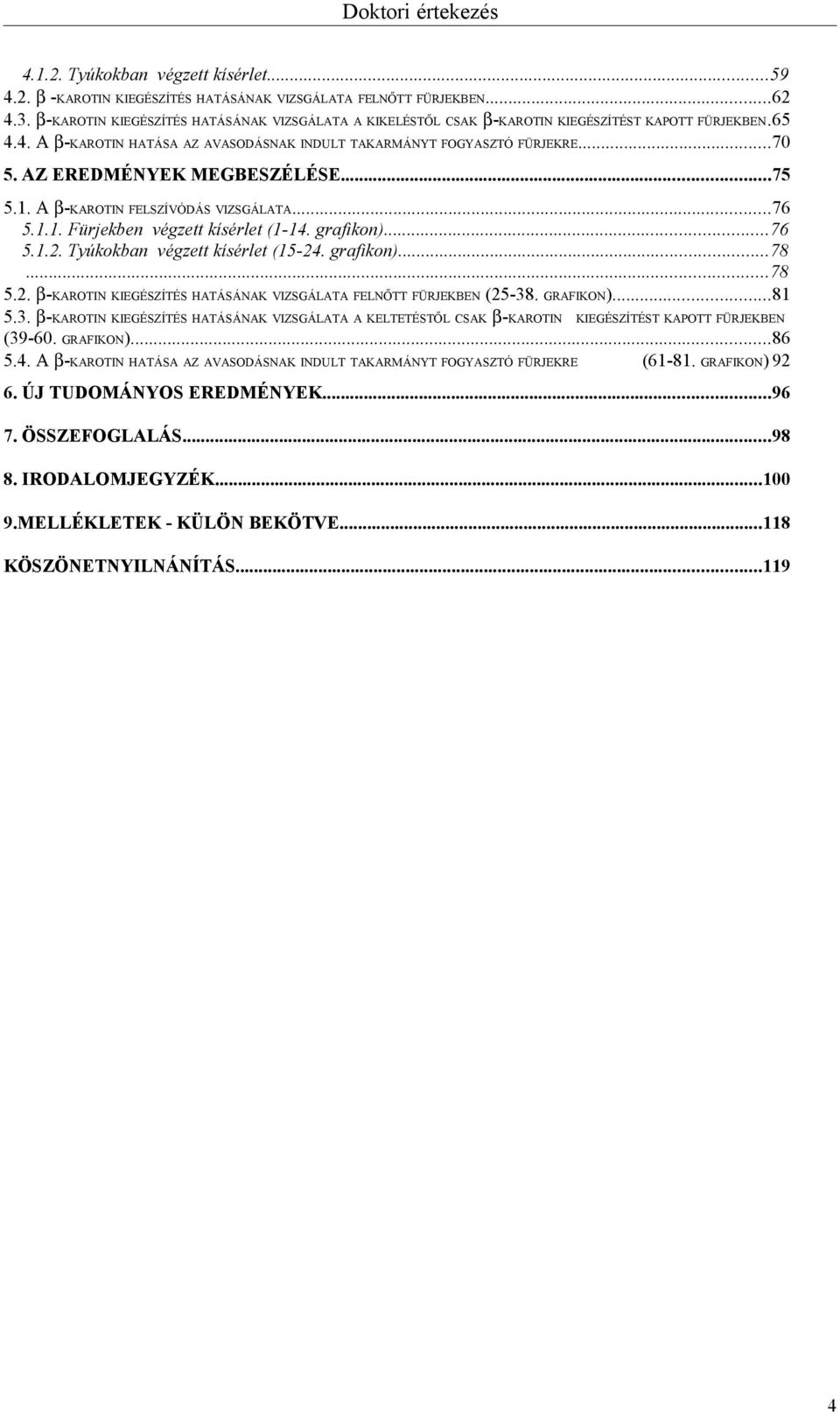 AZ EREDMÉNYEK MEGBESZÉLÉSE...75 5.1. A β-karotin FELSZÍVÓDÁS VIZSGÁLATA...76 5.1.1. Fürjekben végzett kísérlet (1-14. grafikon)...76 5.1.2.