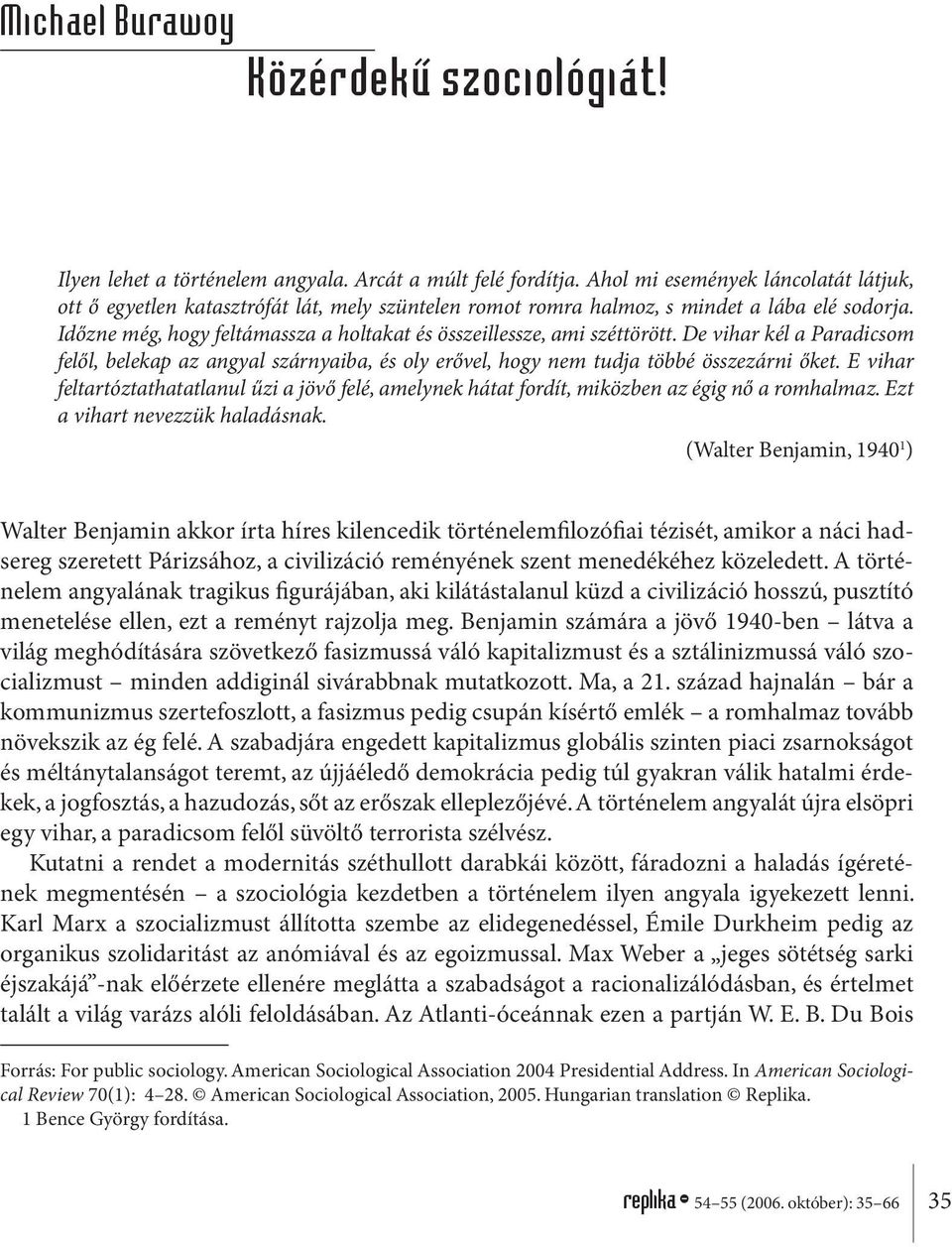 Időzne még, hogy feltámassza a holtakat és összeillessze, ami széttörött. De vihar kél a Paradicsom felől, belekap az angyal szárnyaiba, és oly erővel, hogy nem tudja többé összezárni őket.