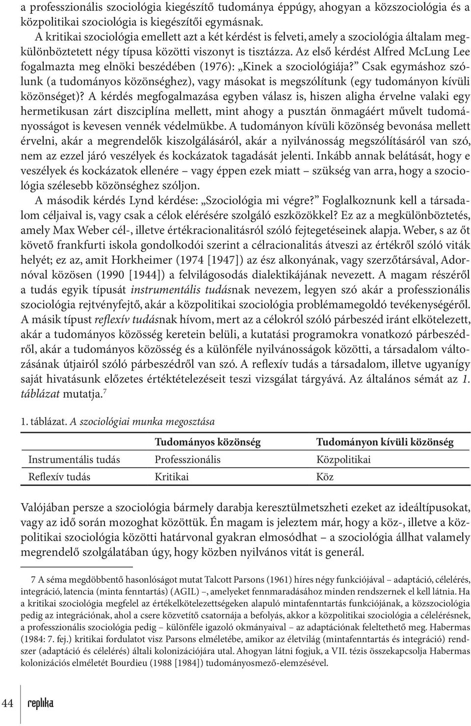 Az első kérdést Alfred McLung Lee fogalmazta meg elnöki beszédében (1976): Kinek a szociológiája?