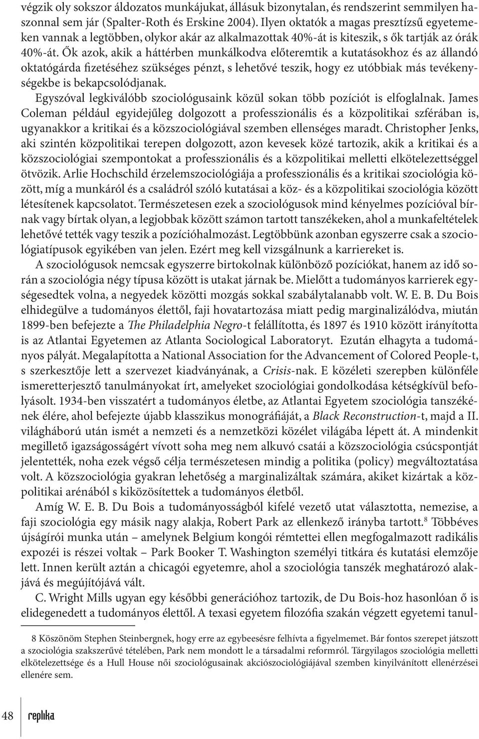 Ők azok, akik a háttérben munkálkodva előteremtik a kutatásokhoz és az állandó oktatógárda fizetéséhez szükséges pénzt, s lehetővé teszik, hogy ez utóbbiak más tevékenységekbe is bekapcsolódjanak.